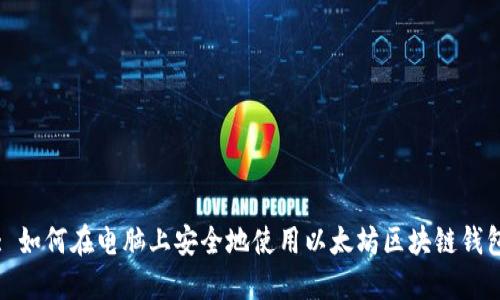 : 如何在电脑上安全地使用以太坊区块链钱包