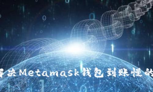 如何解决Metamask钱包到账慢的问题？