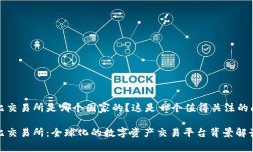 波比交易所是哪个国家的？这是一个值得关注的问题

波比交易所：全球化的数字资产交易平台背景解读