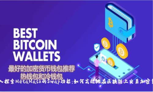 深入探索MetaMask的Swap功能：如何高效地在区块链上交易加密货币