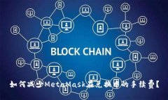 如何减少MetaMask在兑换中的手续费？