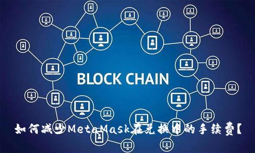 如何减少MetaMask在兑换中的手续费？