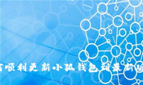 如何顺利更新小狐钱包到最新版本？