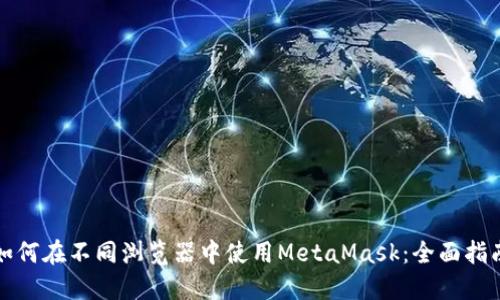 如何在不同浏览器中使用MetaMask：全面指南