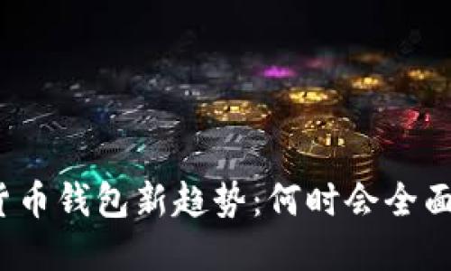 数字货币钱包新趋势：何时会全面推出？