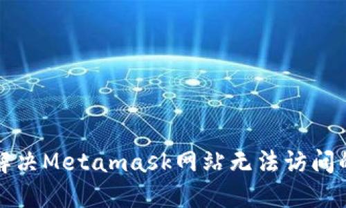 如何解决Metamask网站无法访问的问题