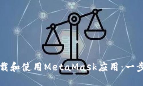 如何下载和使用MetaMask应用：一步步指南