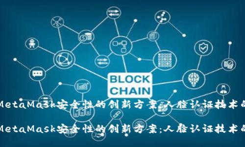 提升MetaMask安全性的创新方案：人脸认证技术的应用

提升MetaMask安全性的创新方案：人脸认证技术的应用