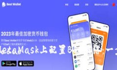 如何在MetaMask上配置BSC网络：一步步指南