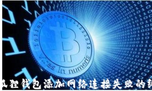 
解决小狐狸钱包添加网络连接失败的终极指南