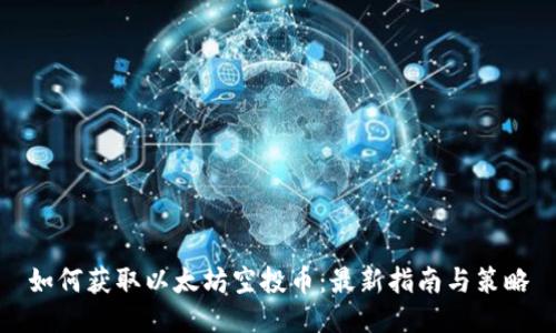 如何获取以太坊空投币：最新指南与策略