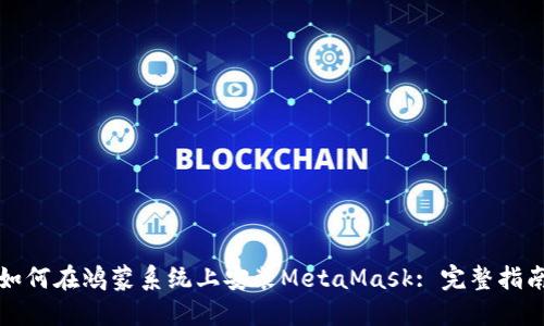 如何在鸿蒙系统上安装MetaMask: 完整指南