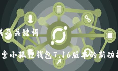 生成及关键词

 探索小狐狸钱包7.16版本的新功能与