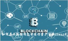 如何在小狐狸钱包中进行资产交换（Swap）