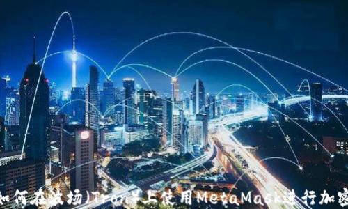 
ibiaiotu如何在波场（Tron）上使用MetaMask进行加密货币交易