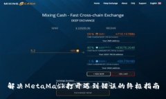 解决MetaMask打开遇到错误的终极指南