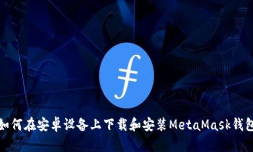 如何在安卓设备上下载和安装MetaMask钱包