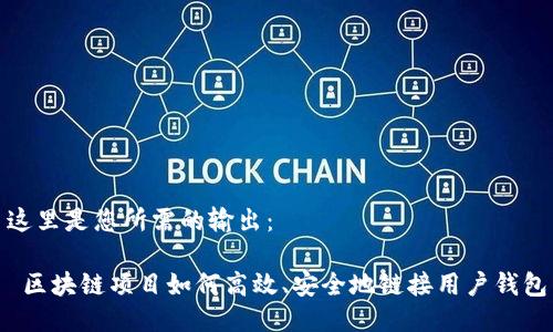 这里是您所需的输出：

 区块链项目如何高效、安全地链接用户钱包