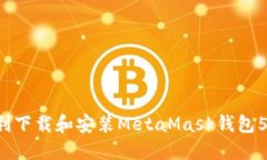 如何顺利下载和安装MetaMask钱包5.7版本？