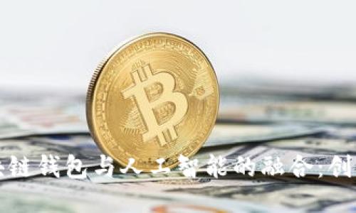 探索区块链钱包与人工智能的融合：创新与应用