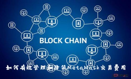 如何有效管理和降低MetaMask交易费用