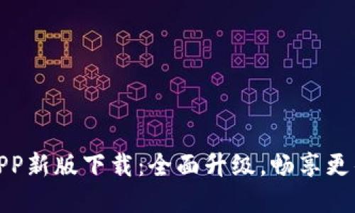 火网官网APP新版下载：全面升级，畅享更佳用户体验