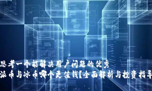 思考一个能解决用户问题的优秀
派币与冰币哪个更值钱？全面解析与投资指导