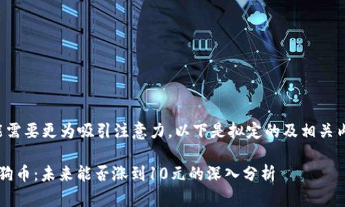 可能需要更为吸引注意力。以下是拟定的及相关内容。

 狗狗币：未来能否涨到10元的深入分析