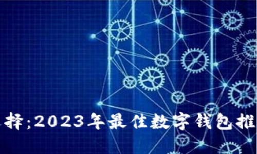 数字钱包的选择：2023年最佳数字钱包推荐与使用指南