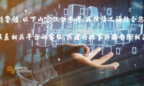 注意：为了确保您的安全，您必须遵循以下步骤并保持警惕。以下内容仅供参考，具体情况请结合您的个人经历进行分析。

建议：如果您的Metamask账户中的资产被转走，请联系相关平台的客服，或者将此事件报告给相关的区块链（例如以太坊）社区，以寻求更多专业帮助。



如何解决Metamask中被转走的币的困扰？