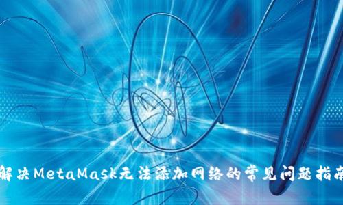 解决MetaMask无法添加网络的常见问题指南
