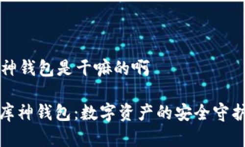 库神钱包是干嘛的啊

: 库神钱包：数字资产的安全守护者