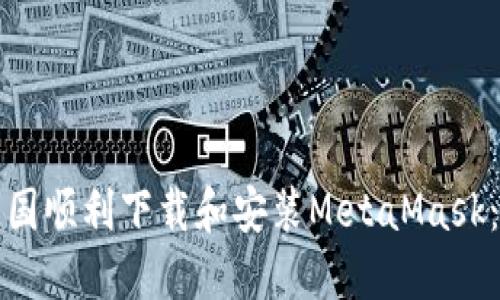 如何在中国顺利下载和安装MetaMask：详尽指南