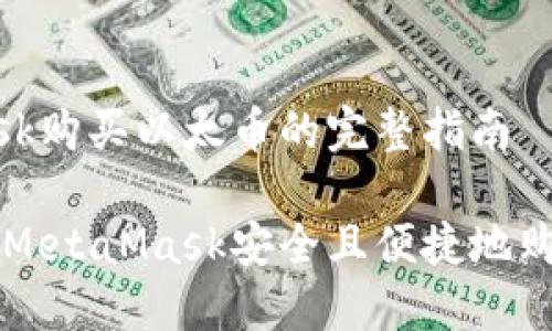MetaMask购买以太币的完整指南

如何通过MetaMask安全且便捷地购买以太币
