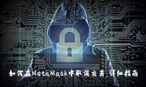 如何在MetaMask中取消交易：详细指南