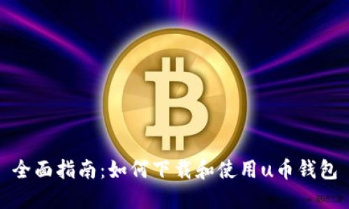 全面指南：如何下载和使用u币钱包