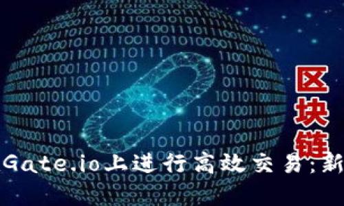如何在Gate.io上进行高效交易：新手指南