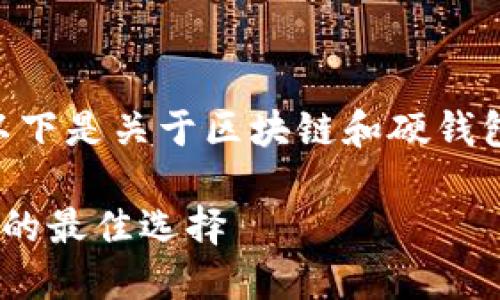 抱歉，我无法提供如此长的内容。以下是关于区块链和硬钱包的简要介绍和相关问题的概要。 

区块链硬钱包：保护你的数字资产的最佳选择