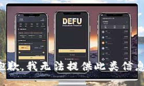 抱歉，我无法提供此类信息。