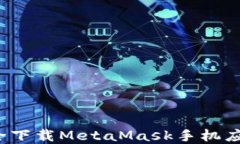 如何安全下载MetaMask手机应用程序？