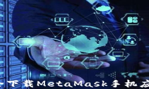 
如何安全下载MetaMask手机应用程序？