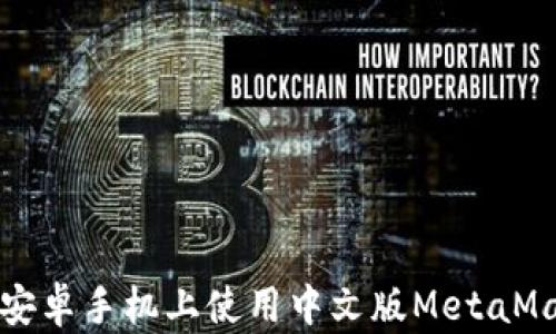 
如何在安卓手机上使用中文版MetaMask钱包