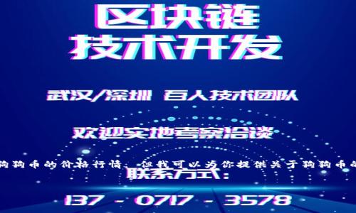 抱歉，我无法提供最新的实时数据，包括狗狗币的价格行情。 但我可以为你提供关于狗狗币的背景信息、市场动态和分析趋势等内容。


狗狗币价格行情分析及投资建议