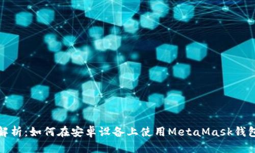 全面解析：如何在安卓设备上使用MetaMask钱包插件