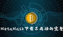 解决MetaMask下载不成功的完整指南