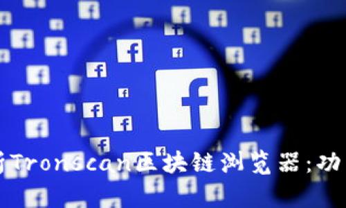 全面解析Tronscan区块链浏览器：功能与应用