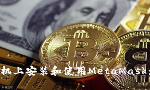 如何在手机上安装和使用MetaMask：全面指南