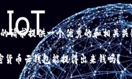 为您的请求提供一个优秀的和相关关键词：

 加密货币云钱包能提得出来钱吗？