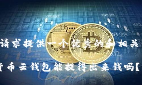 为您的请求提供一个优秀的和相关关键词：

 加密货币云钱包能提得出来钱吗？