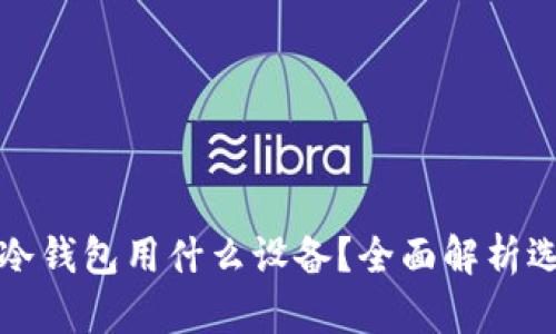 加密货币冷钱包用什么设备？全面解析选择与使用